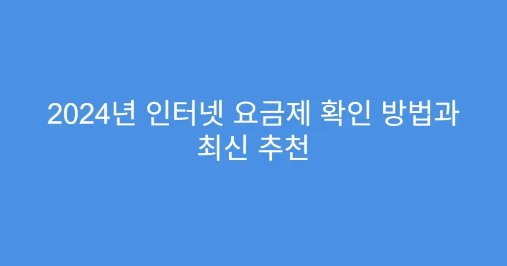 2024년 인터넷 요금제 확인 방법과 최신 추천