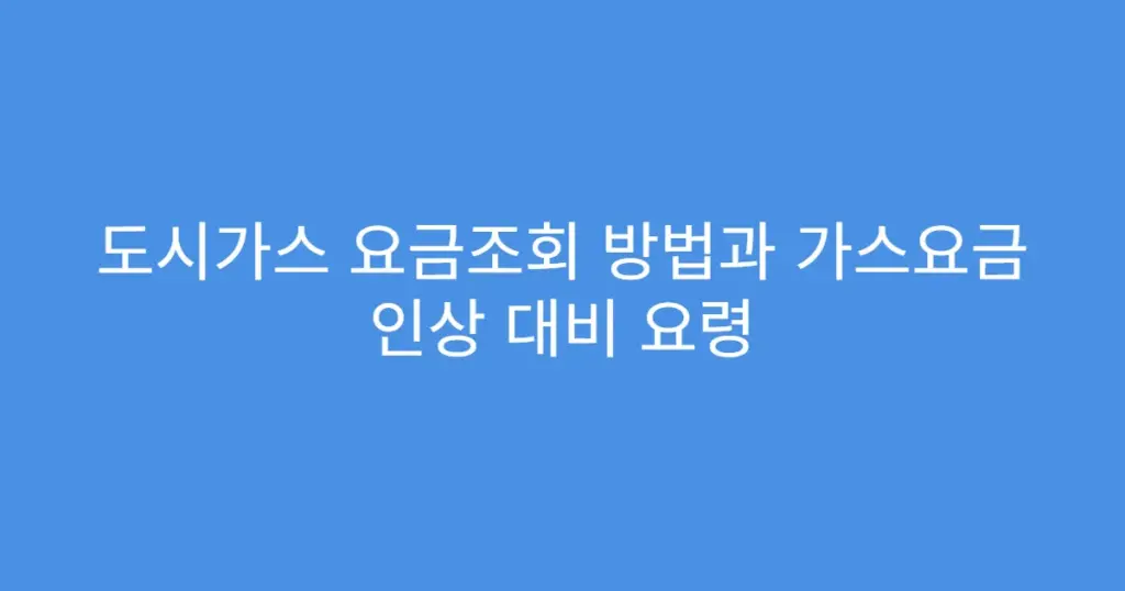 도시가스 요금조회 방법과 가스요금 인상 대비 요령