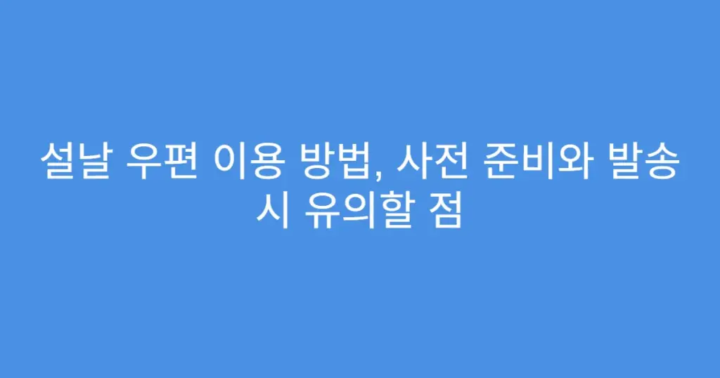 설날 우편 이용 방법, 사전 준비와 발송 시 유의할 점